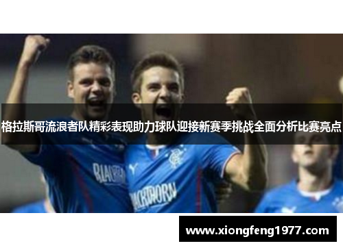 格拉斯哥流浪者队精彩表现助力球队迎接新赛季挑战全面分析比赛亮点